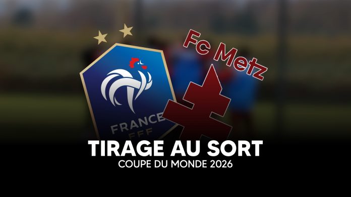 Equipe de France, FC Metz :qQuel programme après le tirage de la Coupe du Monde 2026 ?